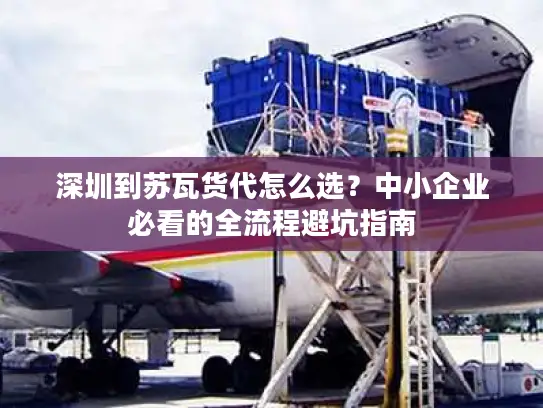 深圳到苏瓦货代怎么选？中小企业必看的全流程避坑指南