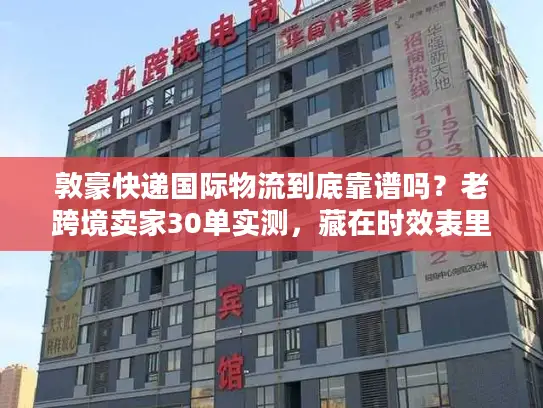 敦豪快递国际物流到底靠谱吗？老跨境卖家30单实测，藏在时效表里的3个真相