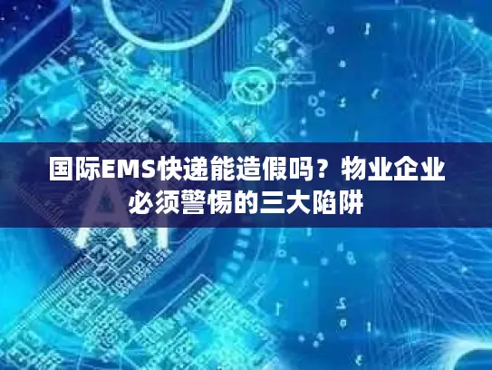 国际EMS快递能造假吗？物业企业必须警惕的三大陷阱