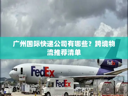 广州国际快递公司有哪些？跨境物流推荐清单