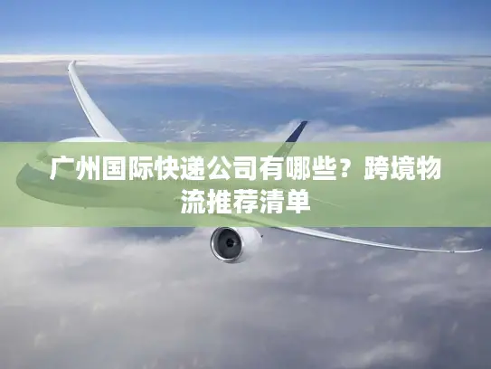 广州国际快递公司有哪些？跨境物流推荐清单