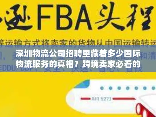 深圳物流公司招聘里藏着多少国际物流服务的真相？跨境卖家必看的选商密码