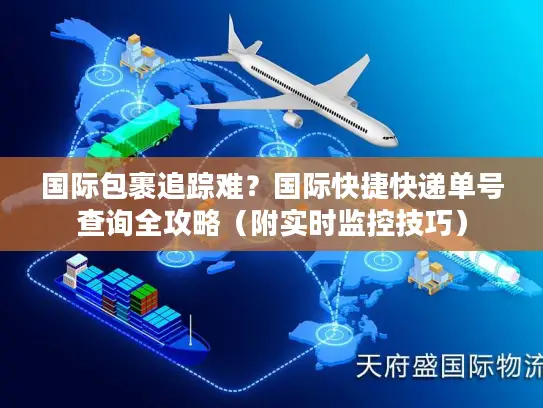 国际包裹追踪难？国际快捷快递单号查询全攻略（附实时监控技巧）