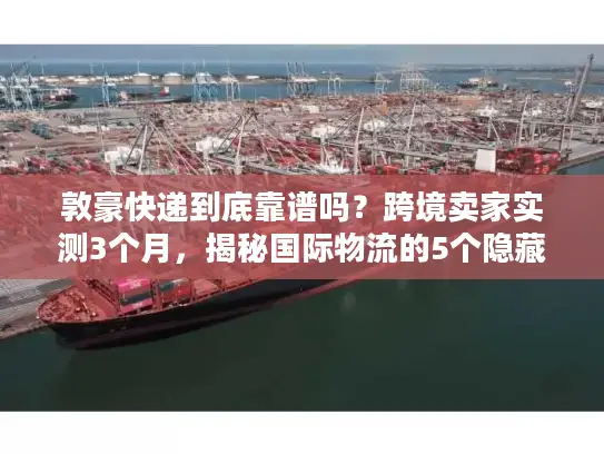 敦豪快递到底靠谱吗？跨境卖家实测3个月，揭秘国际物流的5个隐藏真相