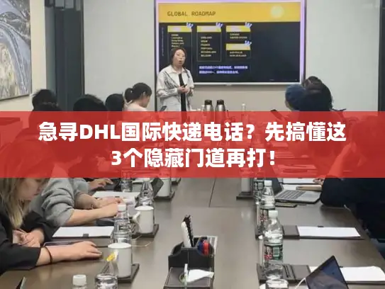 急寻DHL国际快递电话？先搞懂这3个隐藏门道再打！