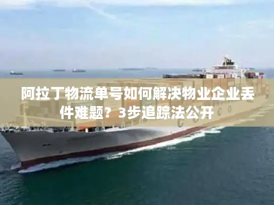 阿拉丁物流单号如何解决物业企业丢件难题？3步追踪法公开