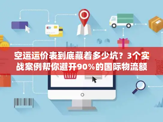 空运运价表到底藏着多少坑？3个实战案例帮你避开90%的国际物流额外成本