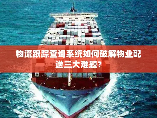 物流跟踪查询系统如何破解物业配送三大难题？