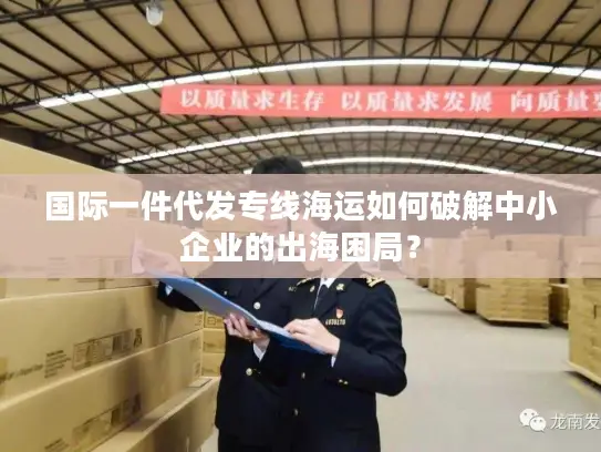 国际一件代发专线海运如何破解中小企业的出海困局？