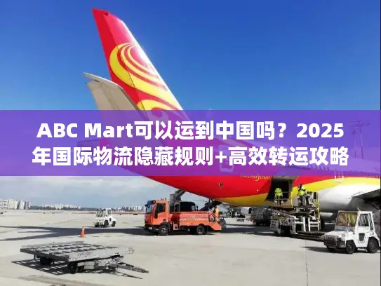 ABC Mart可以运到中国吗？2025年国际物流隐藏规则+高效转运攻略