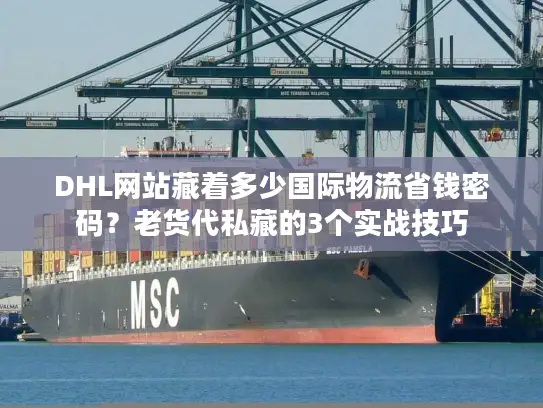 DHL网站藏着多少国际物流省钱密码？老货代私藏的3个实战技巧