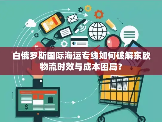白俄罗斯国际海运专线如何破解东欧物流时效与成本困局？