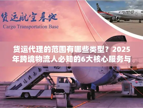 货运代理的范围有哪些类型？2025年跨境物流人必知的6大核心服务与隐藏选项