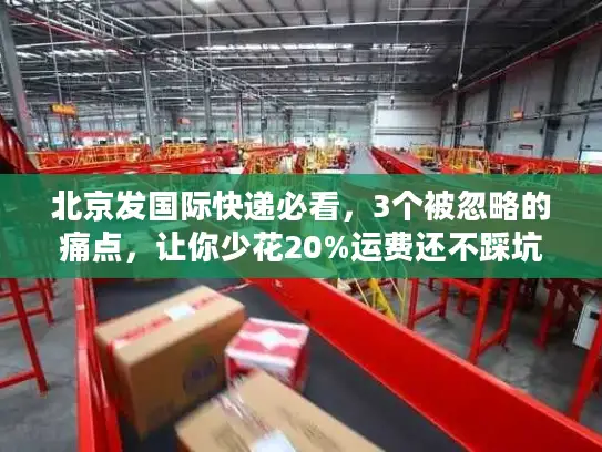 北京发国际快递必看，3个被忽略的痛点，让你少花20%运费还不踩坑？