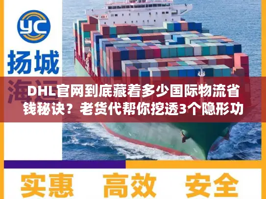 DHL官网到底藏着多少国际物流省钱秘诀？老货代帮你挖透3个隐形功能