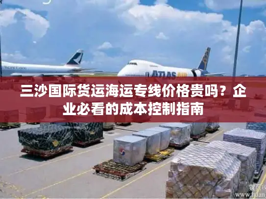 三沙国际货运海运专线价格贵吗？企业必看的成本控制指南