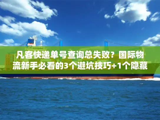 凡客快递单号查询总失败？国际物流新手必看的3个避坑技巧+1个隐藏工具