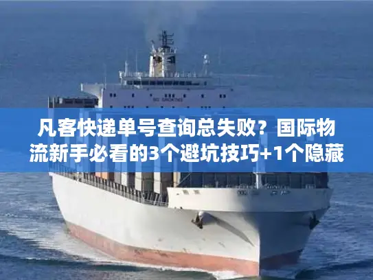 凡客快递单号查询总失败？国际物流新手必看的3个避坑技巧+1个隐藏工具