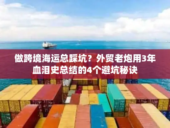 做跨境海运总踩坑？外贸老炮用3年血泪史总结的4个避坑秘诀