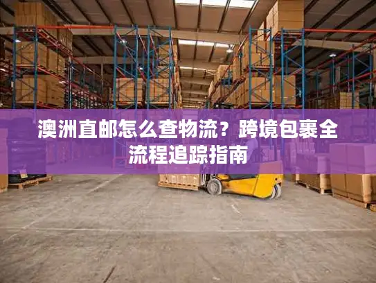 澳洲直邮怎么查物流？跨境包裹全流程追踪指南