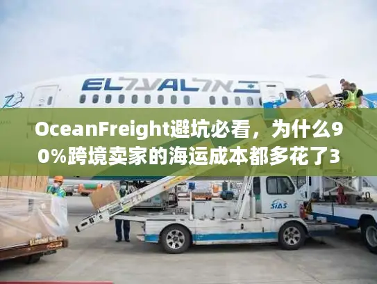 OceanFreight避坑必看，为什么90%跨境卖家的海运成本都多花了30%？