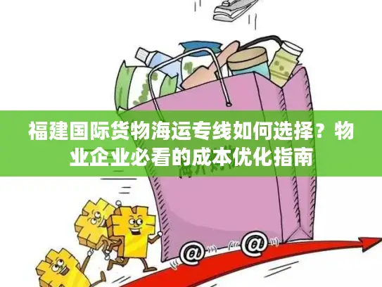 福建国际货物海运专线如何选择？物业企业必看的成本优化指南