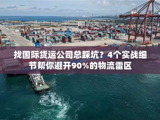 找国际货运公司总踩坑？4个实战细节帮你避开90%的物流雷区