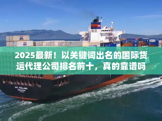 2025最新！以关键词出名的国际货运代理公司排名前十，真的靠谱吗？