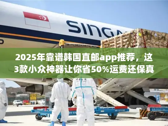 2025年靠谱韩国直邮app推荐，这3款小众神器让你省50%运费还保真？