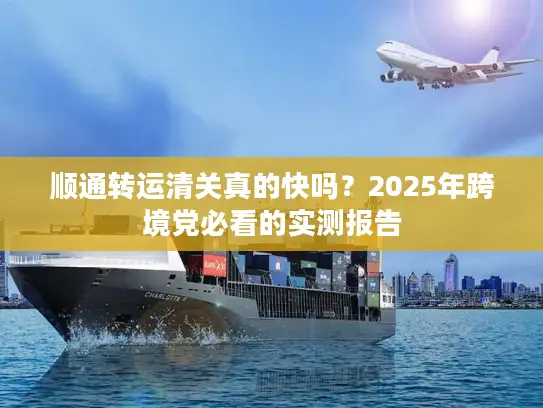 顺通转运清关真的快吗？2025年跨境党必看的实测报告