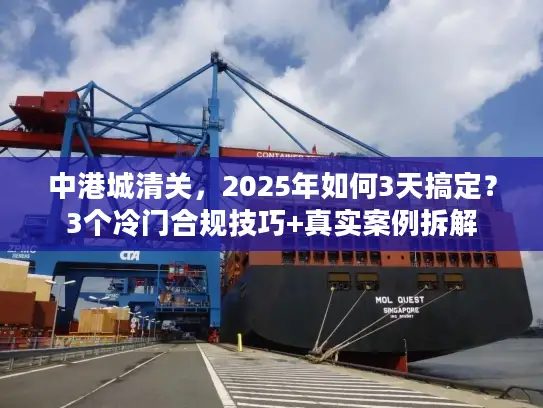 中港城清关，2025年如何3天搞定？3个冷门合规技巧+真实案例拆解