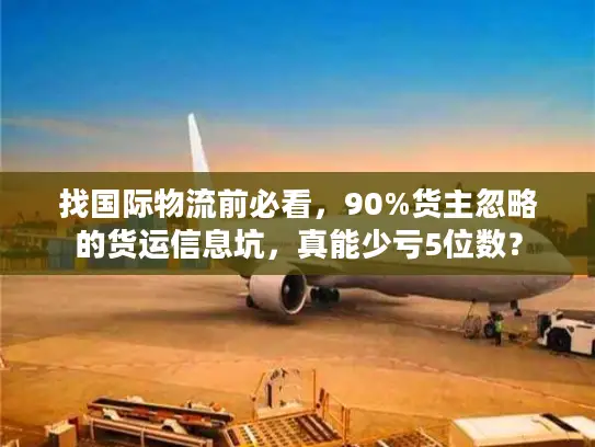 找国际物流前必看，90%货主忽略的货运信息坑，真能少亏5位数？