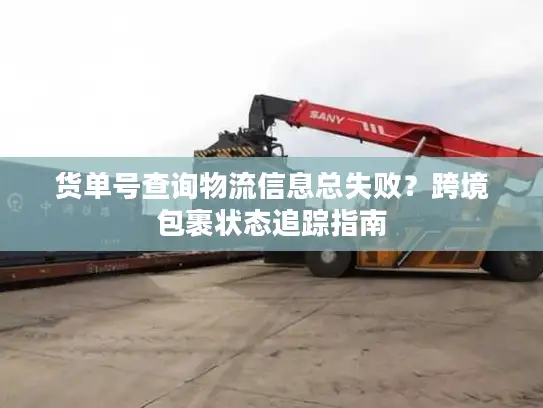 货单号查询物流信息总失败？跨境包裹状态追踪指南