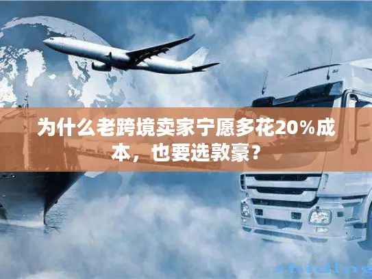 为什么老跨境卖家宁愿多花20%成本，也要选敦豪？