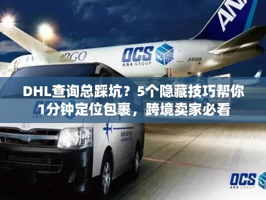 DHL查询总踩坑？5个隐藏技巧帮你1分钟定位包裹，跨境卖家必看