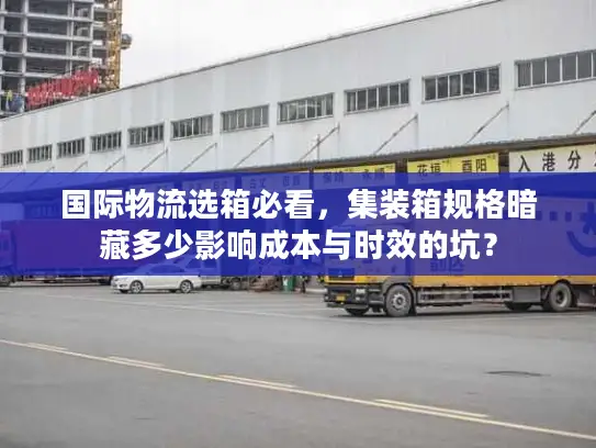 国际物流选箱必看，集装箱规格暗藏多少影响成本与时效的坑？
