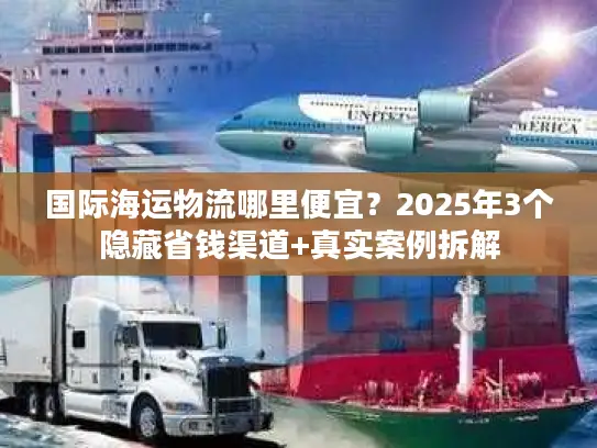 国际海运物流哪里便宜？2025年3个隐藏省钱渠道+真实案例拆解