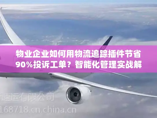 物业企业如何用物流追踪插件节省90%投诉工单？智能化管理实战解析