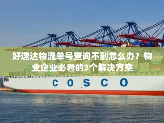 好速达物流单号查询不到怎么办？物业企业必看的3个解决方案