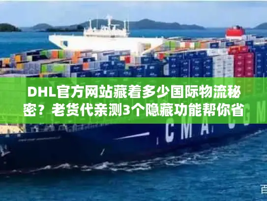 DHL官方网站藏着多少国际物流秘密？老货代亲测3个隐藏功能帮你省50%成本