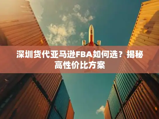深圳货代亚马逊FBA如何选？揭秘高性价比方案