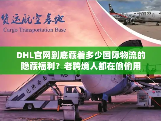 DHL官网到底藏着多少国际物流的隐藏福利？老跨境人都在偷偷用