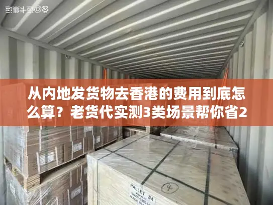 从内地发货物去香港的费用到底怎么算？老货代实测3类场景帮你省20%成本