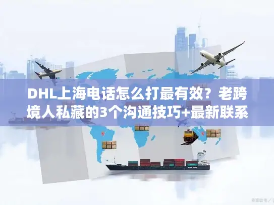 DHL上海电话怎么打最有效？老跨境人私藏的3个沟通技巧+最新联系方式