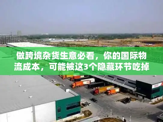 做跨境杂货生意必看，你的国际物流成本，可能被这3个隐藏环节吃掉了？
