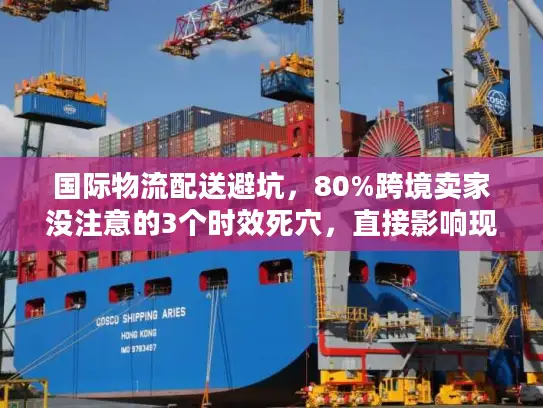 国际物流配送避坑，80%跨境卖家没注意的3个时效死穴，直接影响现金流！