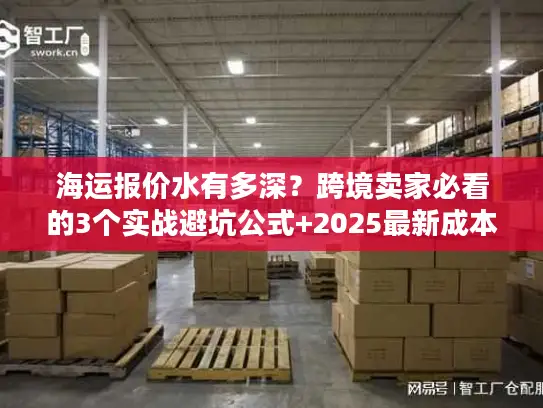 海运报价水有多深？跨境卖家必看的3个实战避坑公式+2025最新成本拆解