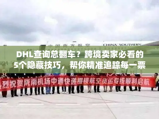 DHL查询总翻车？跨境卖家必看的5个隐藏技巧，帮你精准追踪每一票货