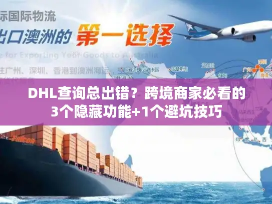 DHL查询总出错？跨境商家必看的3个隐藏功能+1个避坑技巧