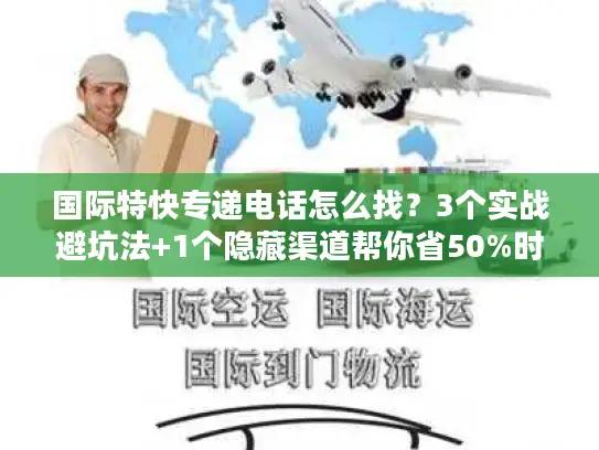 国际特快专递电话怎么找？3个实战避坑法+1个隐藏渠道帮你省50%时间